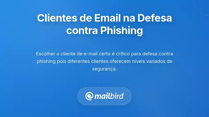 O Papel Cr&iacute;tico dos Clientes de Email na Sua Estrat&eacute;gia de Defesa Contra Phishing