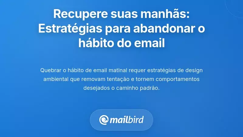Recupere as suas Manh&atilde;s: Estrat&eacute;gias Pr&aacute;ticas para Romper com o H&aacute;bito do Email