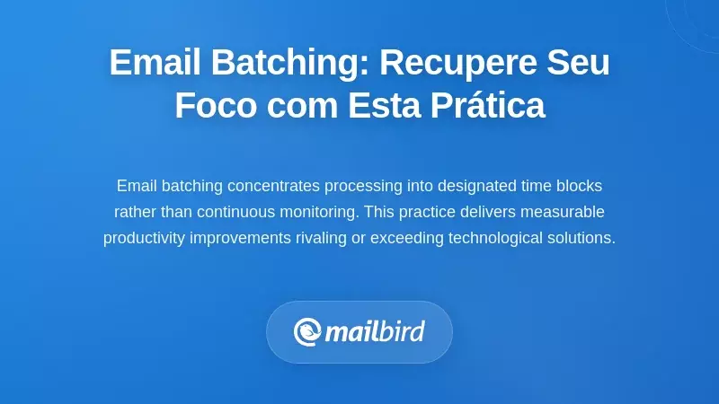 Agrupamento de Emails: A Pr&aacute;tica Comportamental Que Recupera a Sua Concentra&ccedil;&atilde;o