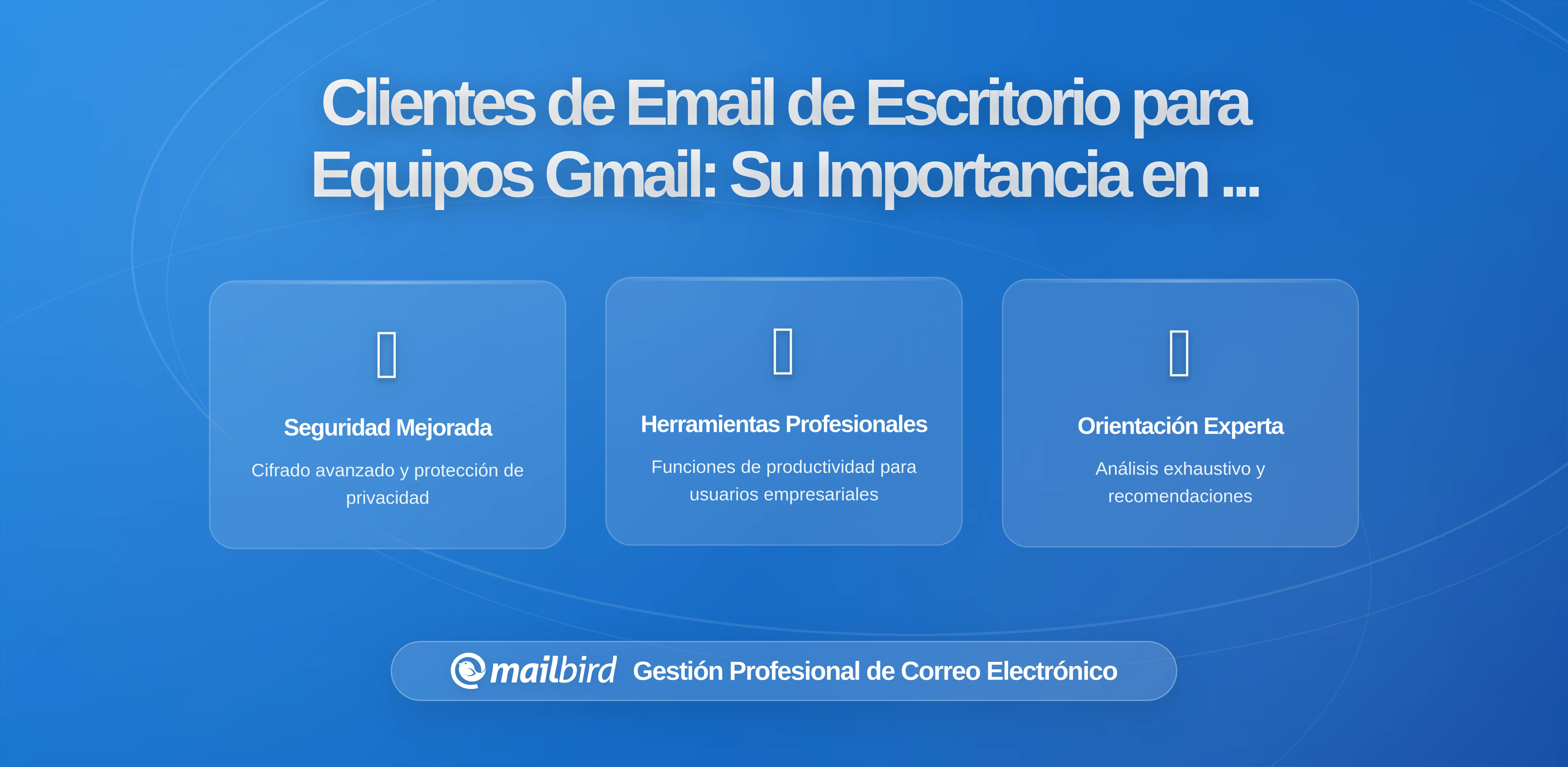 Por qué los Clientes de Correo de Escritorio Son Más Importantes que Nunca para los Equipos de Gmail
