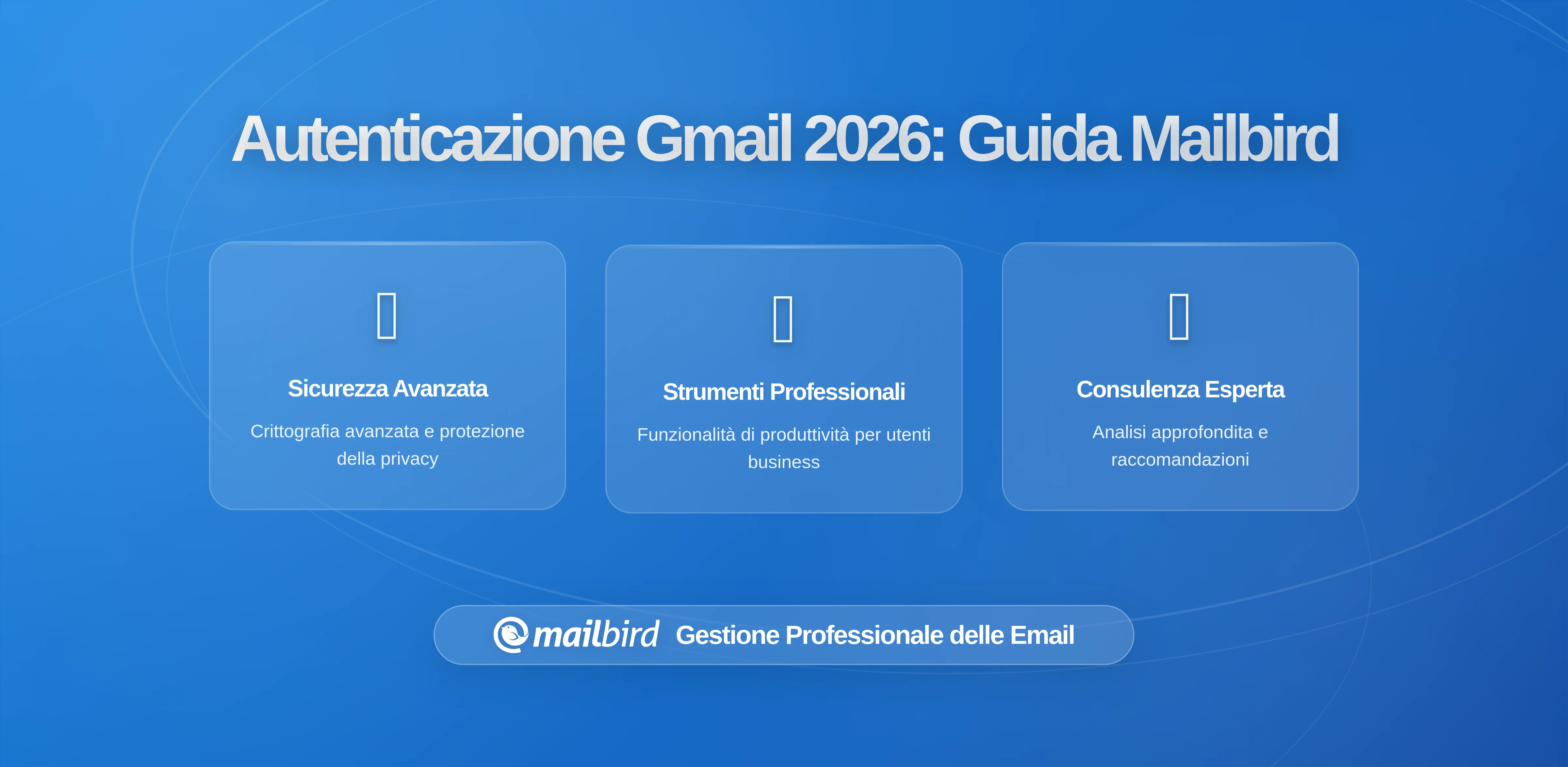 Requisiti di Autenticazione del Mittente più Rigidi di Gmail: Cosa Devono Sapere gli Utenti di Mailbird nel 2026