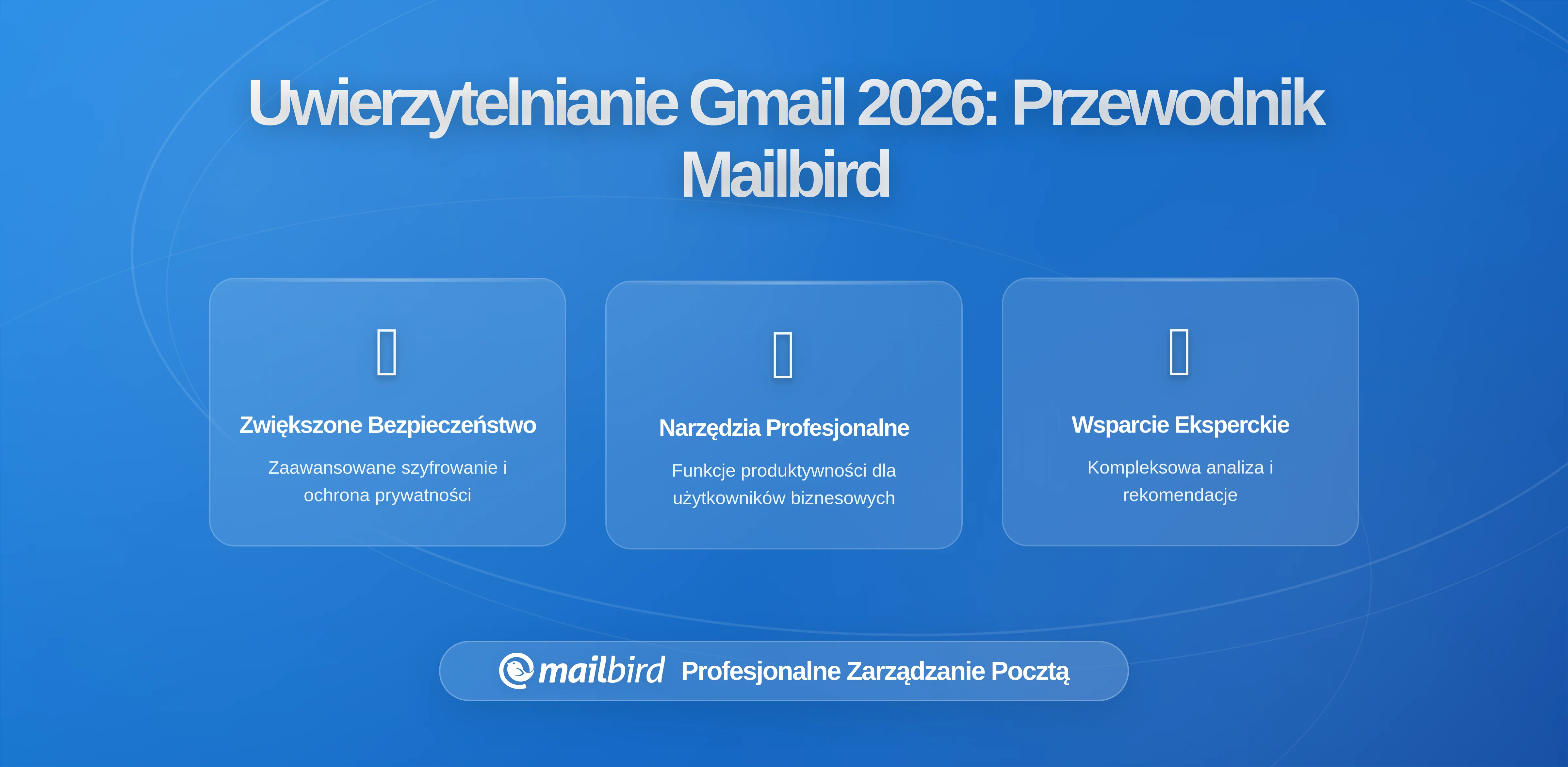 Surowsze Wymagania Gmaila Dotyczące Autoryzacji Nadawców: Co Użytkownicy Mailbird Muszą Wiedzieć w 2026