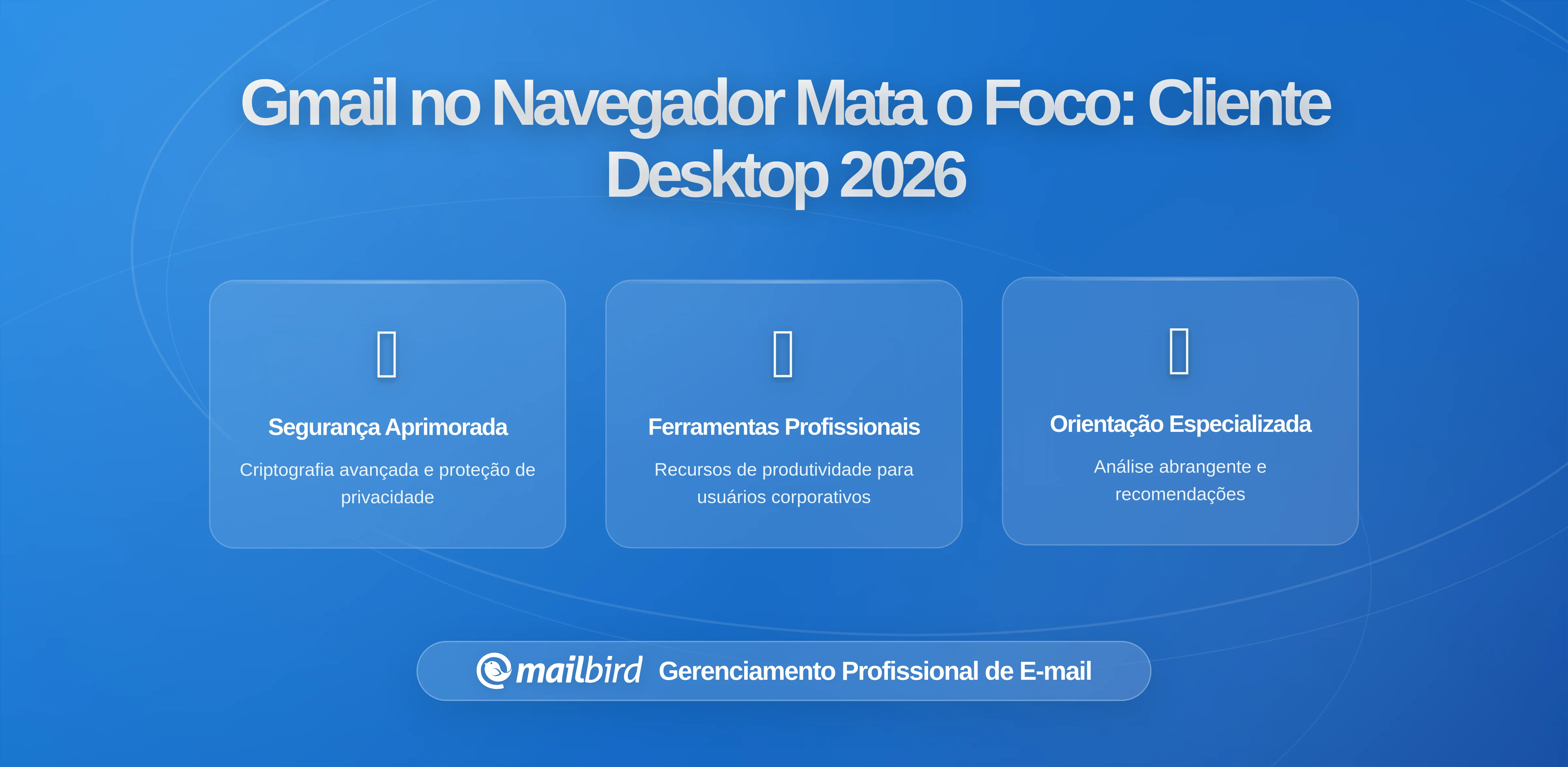 Por que o Gmail no Navegador Sabota o Trabalho Focado (E Como um Cliente de Desktop Resolve Isso)