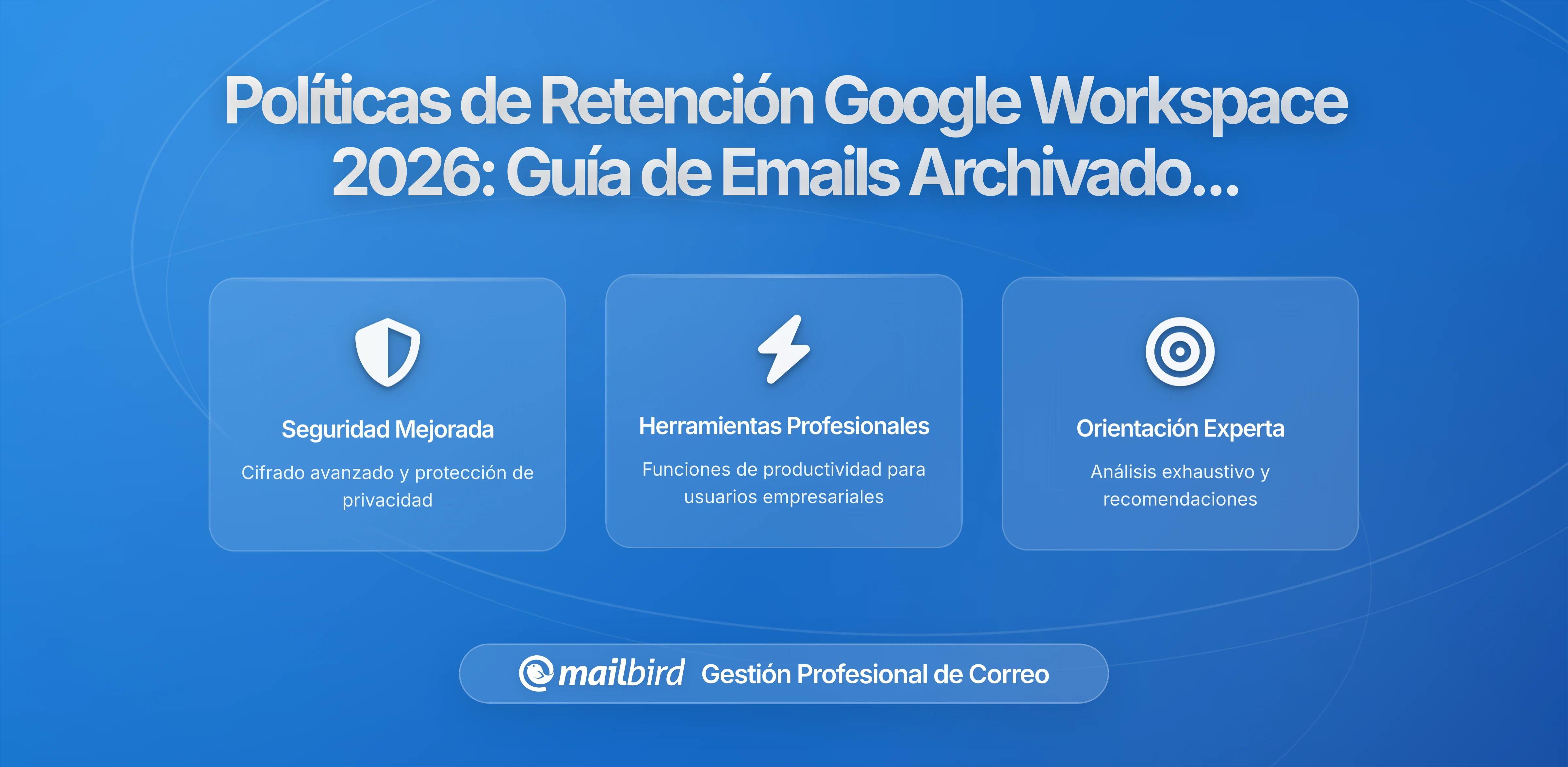 Cómo las Nuevas Políticas de Retención de Google Workspace Afectan tus Mensajes Archivados: Lo que Necesitas Saber en 2026