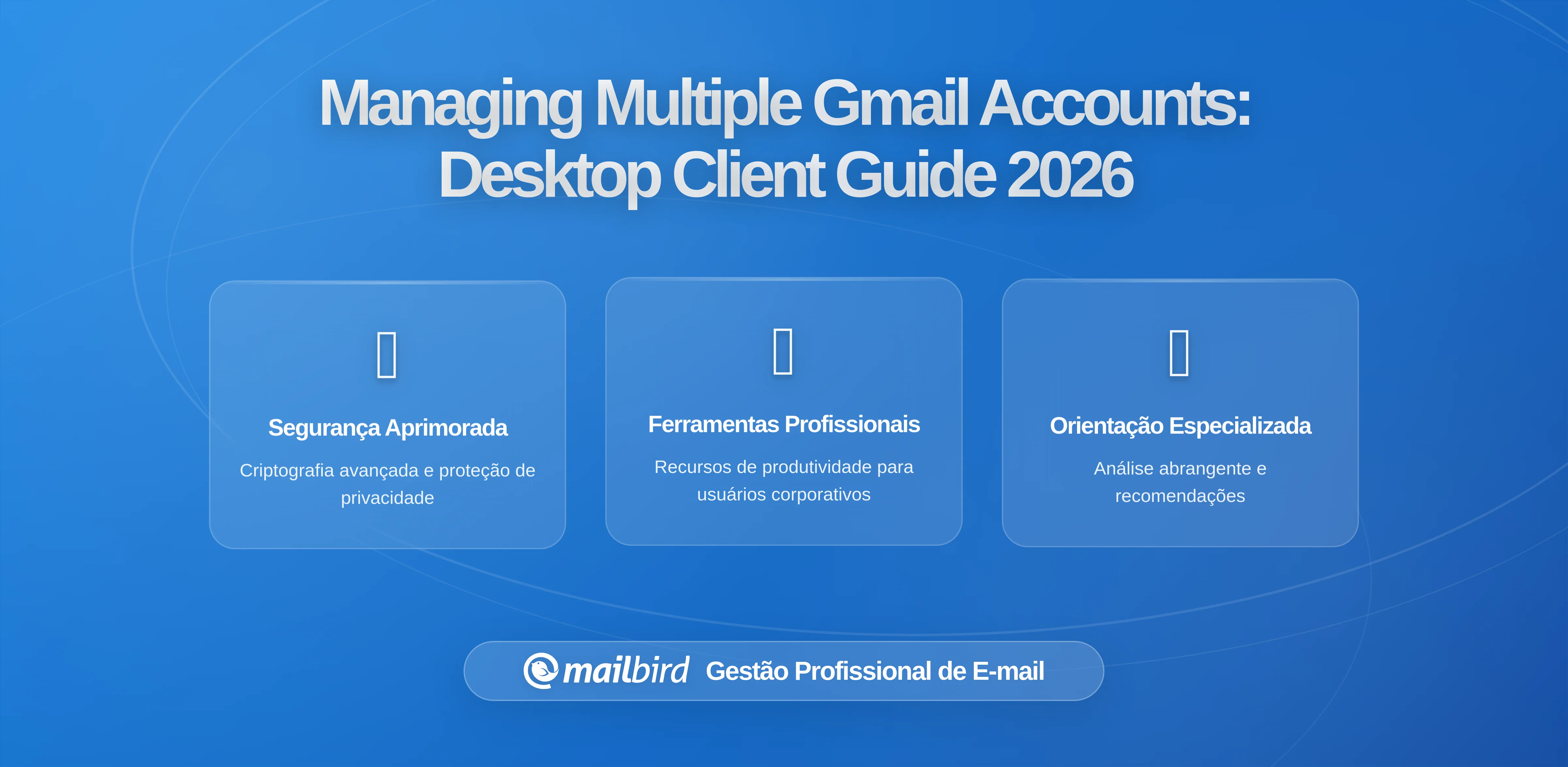Gerir Múltiplas Contas do Gmail: A Importância de um Cliente de Desktop em 2026